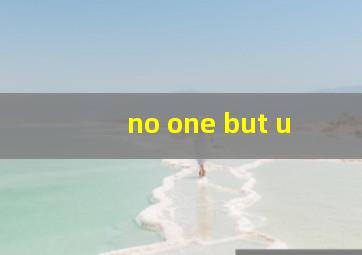 no one but u